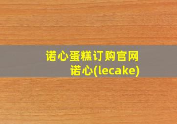 诺心蛋糕订购官网 诺心(lecake)